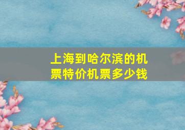 上海到哈尔滨的机票特价机票多少钱