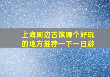 上海周边古镇哪个好玩的地方推荐一下一日游