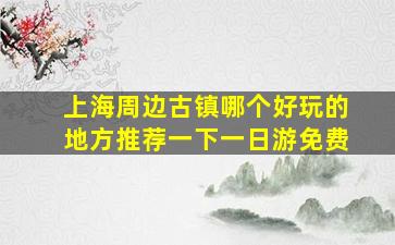 上海周边古镇哪个好玩的地方推荐一下一日游免费