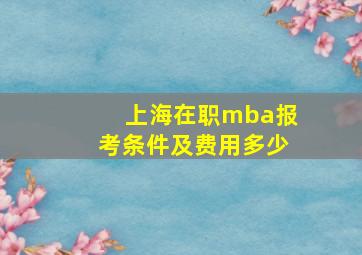 上海在职mba报考条件及费用多少