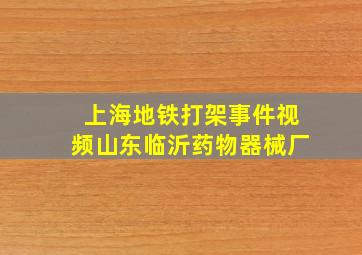 上海地铁打架事件视频山东临沂药物器械厂