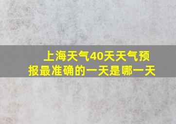 上海天气40天天气预报最准确的一天是哪一天