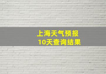 上海天气预报10天查询结果