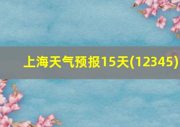 上海天气预报15天(12345)