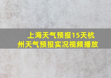 上海天气预报15天杭州天气预报实况视频播放