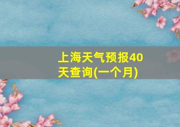 上海天气预报40天查询(一个月)