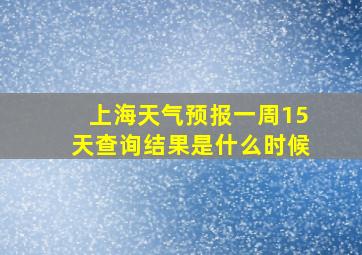 上海天气预报一周15天查询结果是什么时候