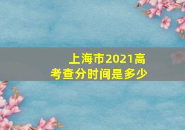 上海市2021高考查分时间是多少