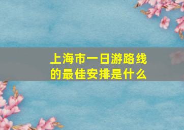 上海市一日游路线的最佳安排是什么