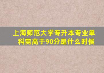 上海师范大学专升本专业单科需高于90分是什么时候