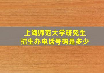 上海师范大学研究生招生办电话号码是多少