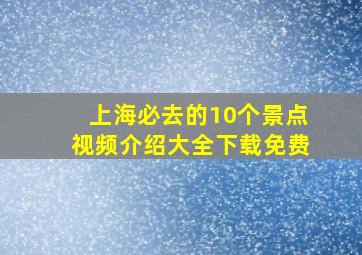 上海必去的10个景点视频介绍大全下载免费