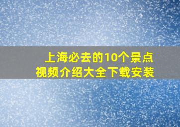 上海必去的10个景点视频介绍大全下载安装