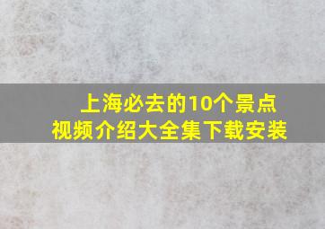 上海必去的10个景点视频介绍大全集下载安装