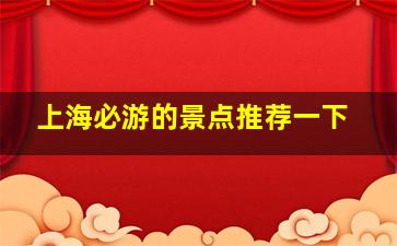 上海必游的景点推荐一下