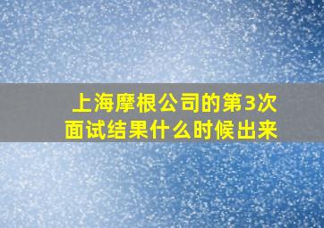 上海摩根公司的第3次面试结果什么时候出来