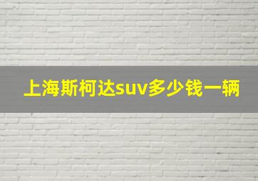 上海斯柯达suv多少钱一辆