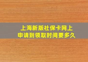 上海新版社保卡网上申请到领取时间要多久