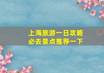 上海旅游一日攻略必去景点推荐一下