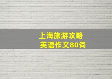 上海旅游攻略英语作文80词