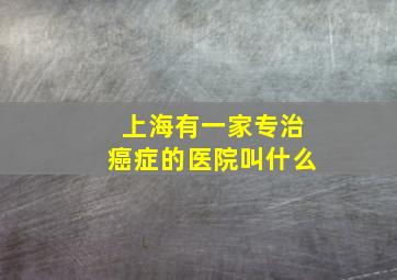 上海有一家专治癌症的医院叫什么