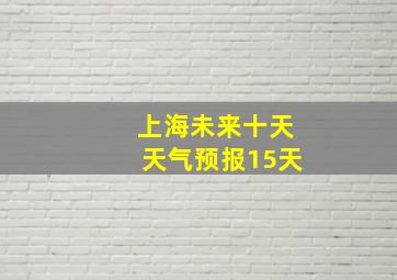 上海未来十天天气预报15天