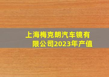 上海梅克朗汽车镜有限公司2023年产值