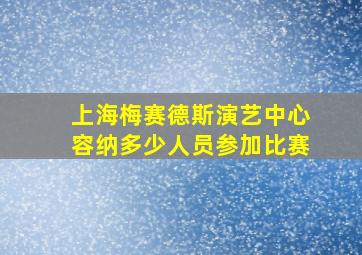 上海梅赛德斯演艺中心容纳多少人员参加比赛