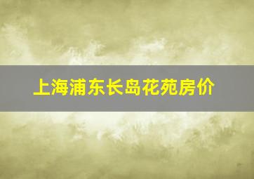 上海浦东长岛花苑房价