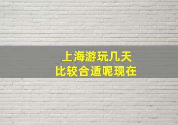 上海游玩几天比较合适呢现在