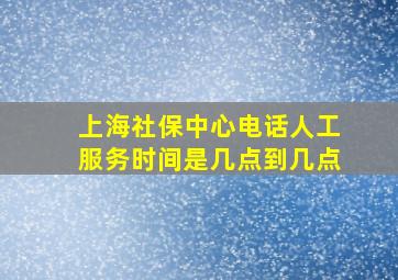 上海社保中心电话人工服务时间是几点到几点