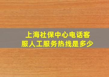 上海社保中心电话客服人工服务热线是多少