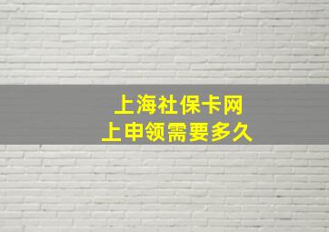 上海社保卡网上申领需要多久