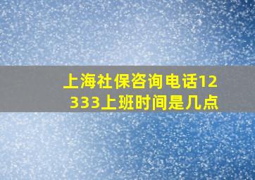 上海社保咨询电话12333上班时间是几点