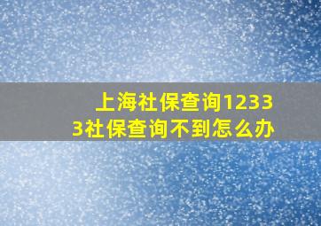 上海社保查询12333社保查询不到怎么办