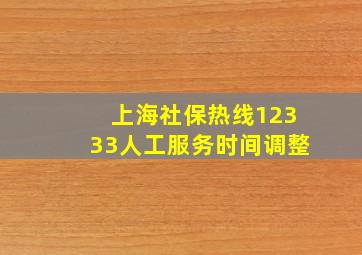 上海社保热线12333人工服务时间调整