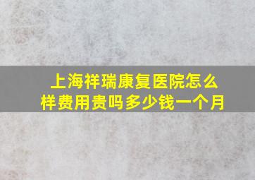 上海祥瑞康复医院怎么样费用贵吗多少钱一个月