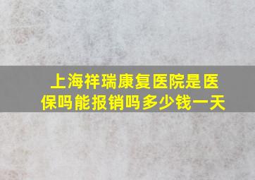 上海祥瑞康复医院是医保吗能报销吗多少钱一天