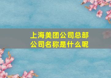 上海美团公司总部公司名称是什么呢