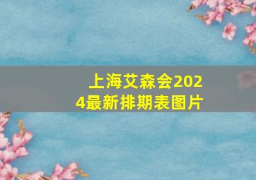 上海艾森会2024最新排期表图片