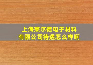 上海莱尔德电子材料有限公司待遇怎么样啊