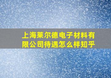 上海莱尔德电子材料有限公司待遇怎么样知乎