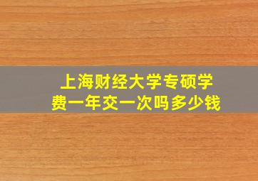 上海财经大学专硕学费一年交一次吗多少钱