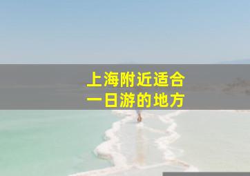 上海附近适合一日游的地方