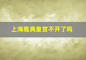 上海雅典皇宫不开了吗