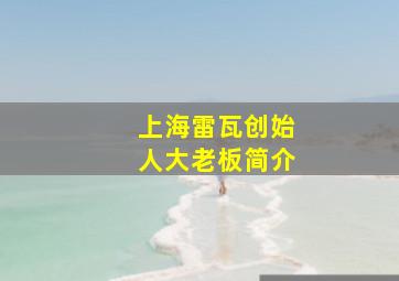 上海雷瓦创始人大老板简介