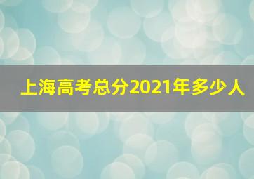 上海高考总分2021年多少人