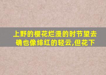 上野的樱花烂漫的时节望去确也像绯红的轻云,但花下