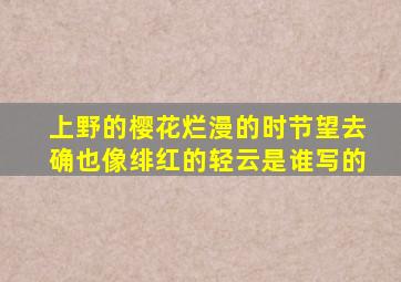 上野的樱花烂漫的时节望去确也像绯红的轻云是谁写的