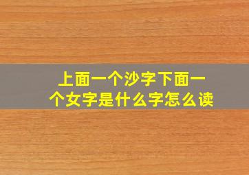 上面一个沙字下面一个女字是什么字怎么读